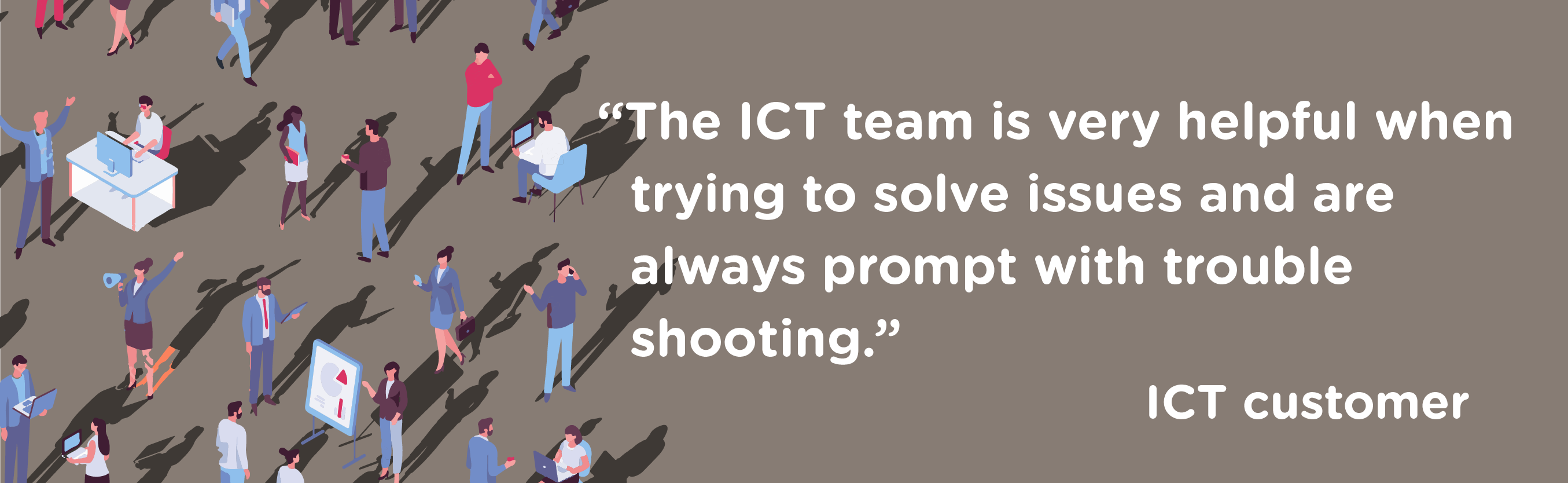 ICT customer quote reading "The ICT team is very helpful when trying to solve issues and are always prompt with trouble shooting."